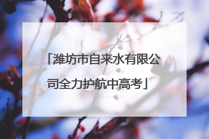 潍坊市自来水有限公司全力护航中高考