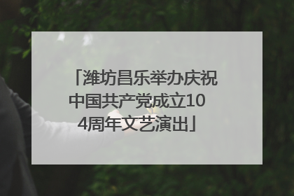 潍坊昌乐举办庆祝中国共产党成立104周年文艺演出