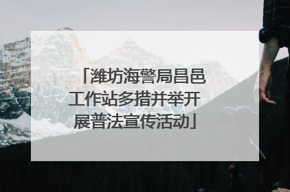潍坊海警局昌邑工作站多措并举开展普法宣传活动