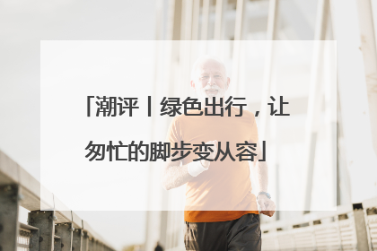 潮评丨绿色出行，让匆忙的脚步变从容