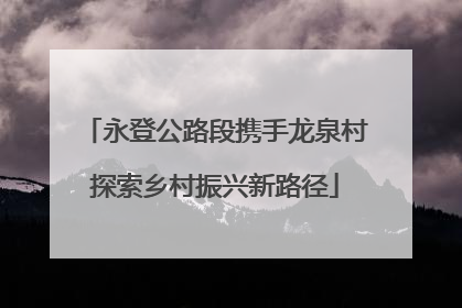 永登公路段携手龙泉村探索乡村振兴新路径