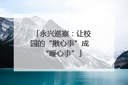 永兴巡察：让校园的“揪心事”成“暖心事”