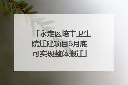 永定区培丰卫生院迁建项目6月底可实现整体搬迁