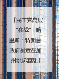 民主党高层“参战” 哈里斯：特朗普政府刻意在加州挑起混乱