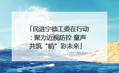 民进宁德工委在行动：聚力近视防控 童声共筑“睛”彩未来