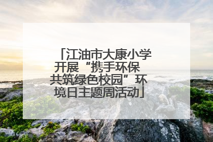 江油市大康小学开展“携手环保 共筑绿色校园”环境日主题周活动