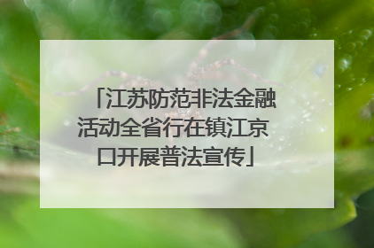 江苏防范非法金融活动全省行在镇江京口开展普法宣传