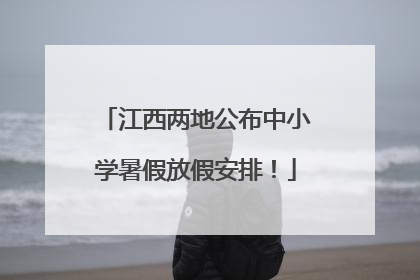 江西两地公布中小学暑假放假安排！