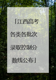 江西高考各类各批次录取控制分数线公布