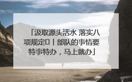 汲取源头活水 落实八项规定⑪丨部队的事情要特事特办，马上就办
