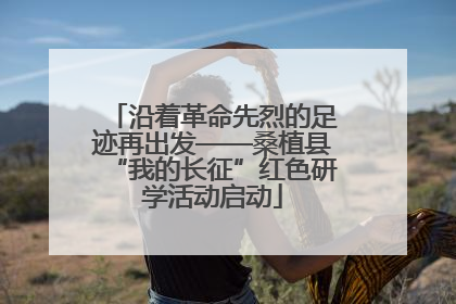 沿着革命先烈的足迹再出发——桑植县“我的长征”红色研学活动启动