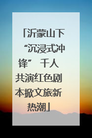 沂蒙山下“沉浸式冲锋” 千人共演红色剧本掀文旅新热潮