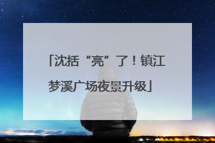 沈括“亮”了！镇江梦溪广场夜景升级