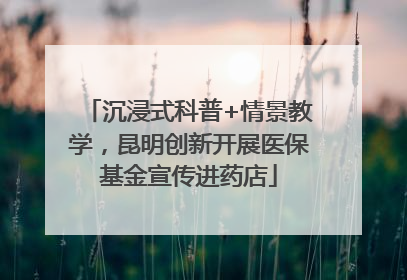 沉浸式科普+情景教学，昆明创新开展医保基金宣传进药店