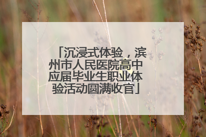 沉浸式体验，滨州市人民医院高中应届毕业生职业体验活动圆满收官