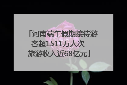河南端午假期接待游客超1511万人次 旅游收入近68亿元