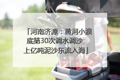 河南济源：黄河小浪底第30次调水调沙 上亿吨泥沙东流入海