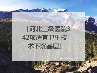河北三级医院342项适宜卫生技术下沉基层