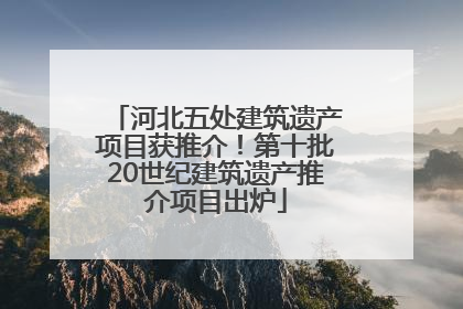 河北五处建筑遗产项目获推介！第十批20世纪建筑遗产推介项目出炉