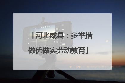 河北威县：多举措做优做实劳动教育