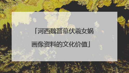 河西魏晋墓伏羲女娲画像资料的文化价值