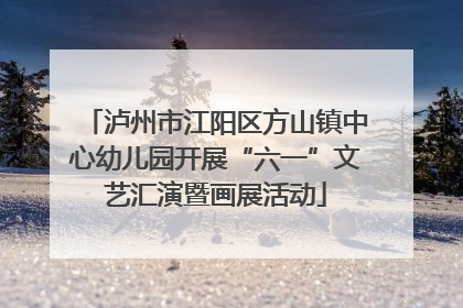 泸州市江阳区方山镇中心幼儿园开展“六一”文艺汇演暨画展活动