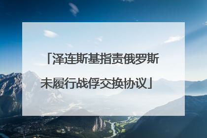 泽连斯基指责俄罗斯未履行战俘交换协议