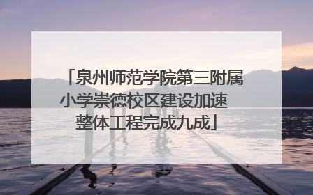 泉州师范学院第三附属小学崇德校区建设加速 整体工程完成九成