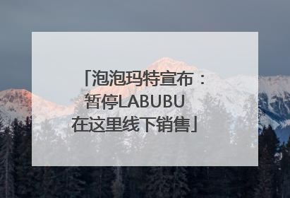 泡泡玛特宣布：暂停LABUBU在这里线下销售