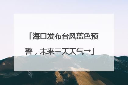 海口发布台风蓝色预警，未来三天天气→