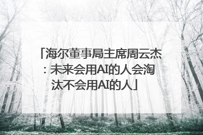 海尔董事局主席周云杰：未来会用AI的人会淘汰不会用AI的人