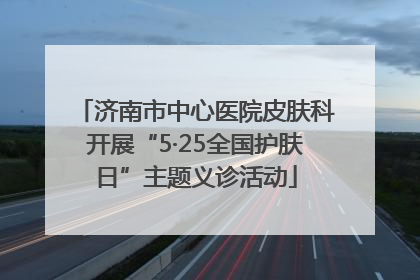 济南市中心医院皮肤科开展“5·25全国护肤日”主题义诊活动