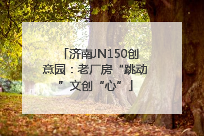 济南JN150创意园：老厂房“跳动”文创“心”