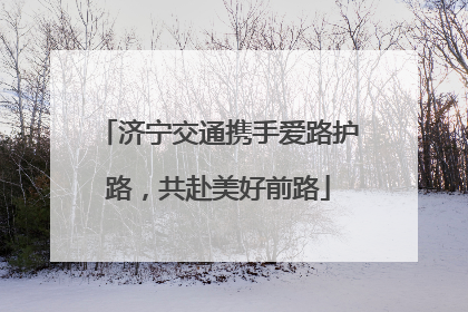 济宁交通携手爱路护路，共赴美好前路
