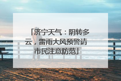 济宁天气：阴转多云，雷雨大风预警请市民注意防范