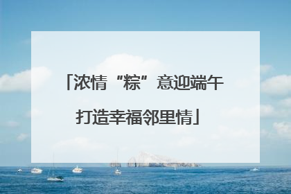 浓情“粽”意迎端午 打造幸福邻里情