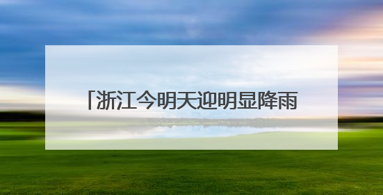 浙江今明天迎明显降雨 中北部地区雨势猛烈宁绍衢州等局部大暴雨