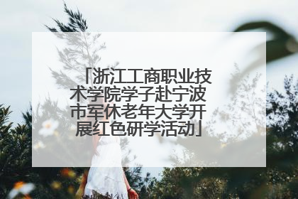 浙江工商职业技术学院学子赴宁波市军休老年大学开展红色研学活动