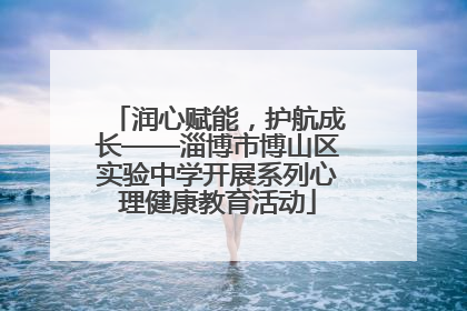 润心赋能，护航成长——淄博市博山区实验中学开展系列心理健康教育活动