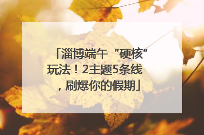 淄博端午“硬核”玩法！2主题5条线，刷爆你的假期