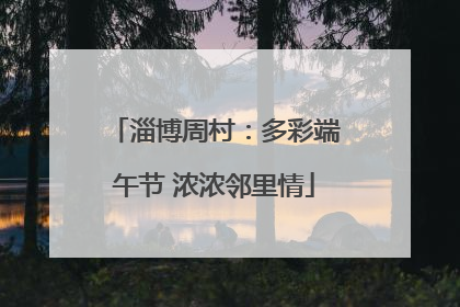 淄博周村：多彩端午节 浓浓邻里情
