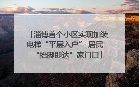 淄博首个小区实现加装电梯“平层入户” 居民“抬脚即达”家门口