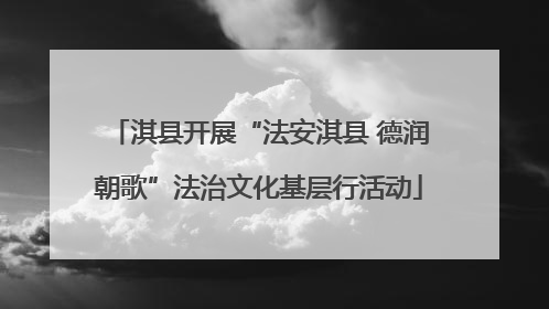 淇县开展“法安淇县 德润朝歌”法治文化基层行活动