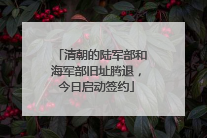 清朝的陆军部和海军部旧址腾退，今日启动签约