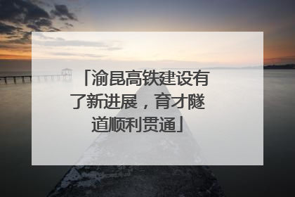 渝昆高铁建设有了新进展，育才隧道顺利贯通