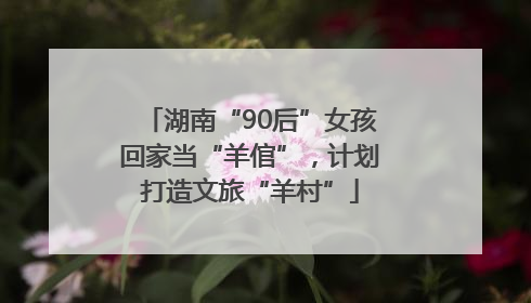 湖南“90后”女孩回家当“羊倌”，计划打造文旅“羊村”