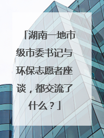 湖南一地市级市委书记与环保志愿者座谈，都交流了什么？