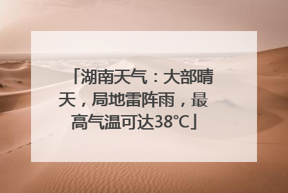 湖南天气：大部晴天，局地雷阵雨，最高气温可达38℃