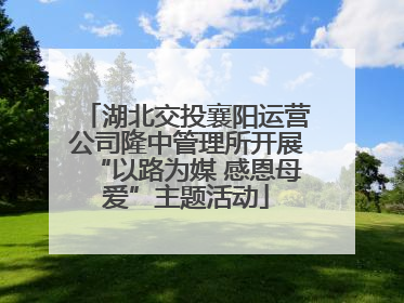 湖北交投襄阳运营公司隆中管理所开展“以路为媒 感恩母爱”主题活动