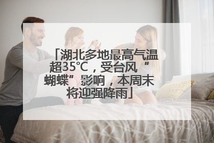 湖北多地最高气温超35℃，受台风“蝴蝶”影响，本周末将迎强降雨